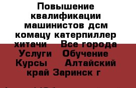 Повышение квалификации машинистов дсм комацу,катерпиллер,хитачи. - Все города Услуги » Обучение. Курсы   . Алтайский край,Заринск г.